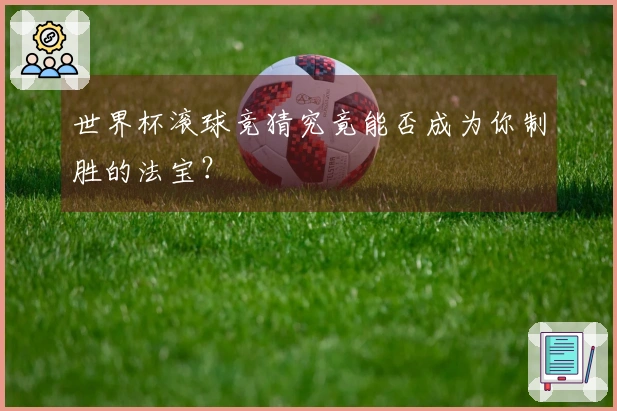 世界杯滚球竞猜究竟能否成为你制胜的法宝？