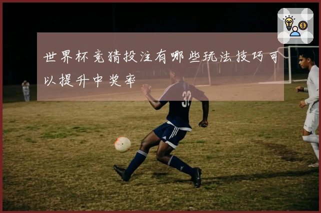 世界杯竞猜投注有哪些玩法技巧可以提升中奖率