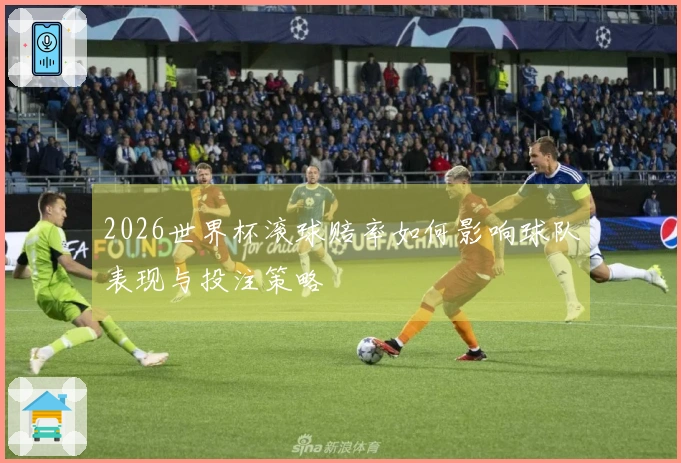 2026世界杯滚球赔率如何影响球队表现与投注策略