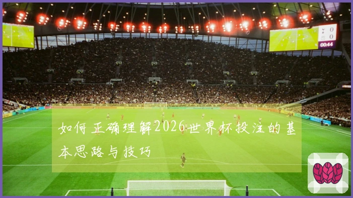 如何正确理解2026世界杯投注的基本思路与技巧