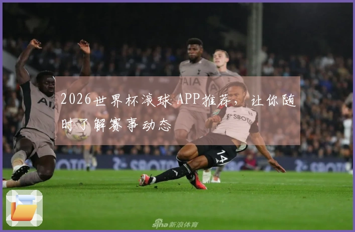 2026世界杯滚球 APP推荐，让你随时了解赛事动态