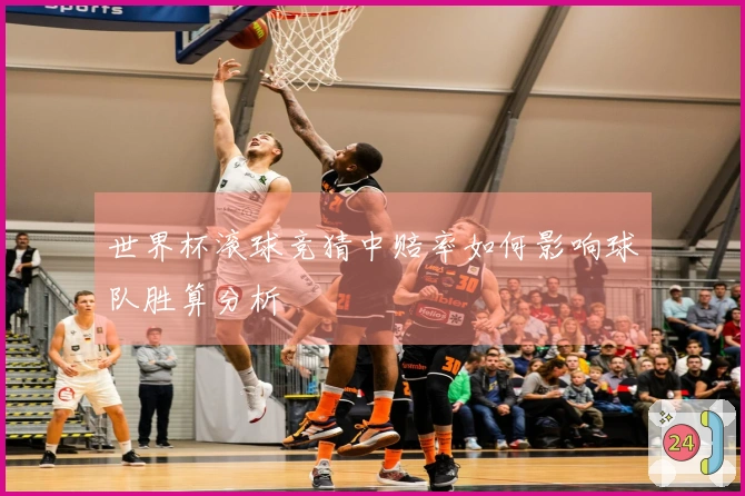 世界杯滚球竞猜中赔率如何影响球队胜算分析