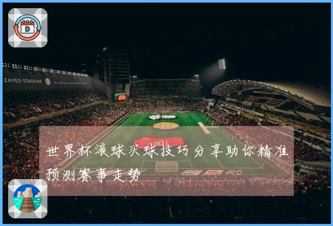 世界杯滚球买球技巧分享助你精准预测赛事走势