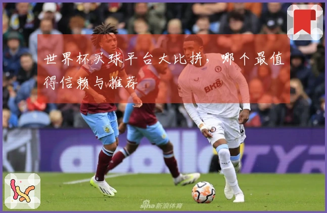 世界杯买球平台大比拼，哪个最值得信赖与推荐