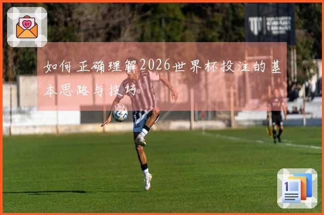 如何正确理解2026世界杯投注的基本思路与技巧