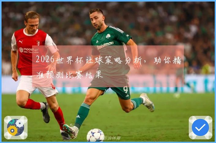 2026世界杯让球策略分析，助你精准预测比赛结果