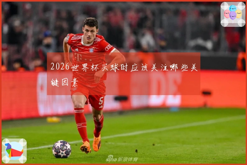 2026世界杯买球时应该关注哪些关键因素