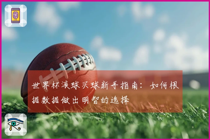 世界杯滚球买球新手指南：如何根据数据做出明智的选择