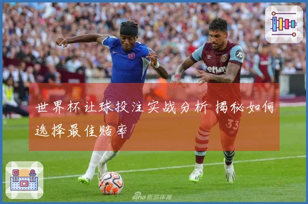 世界杯让球投注实战分析 揭秘如何选择最佳赔率