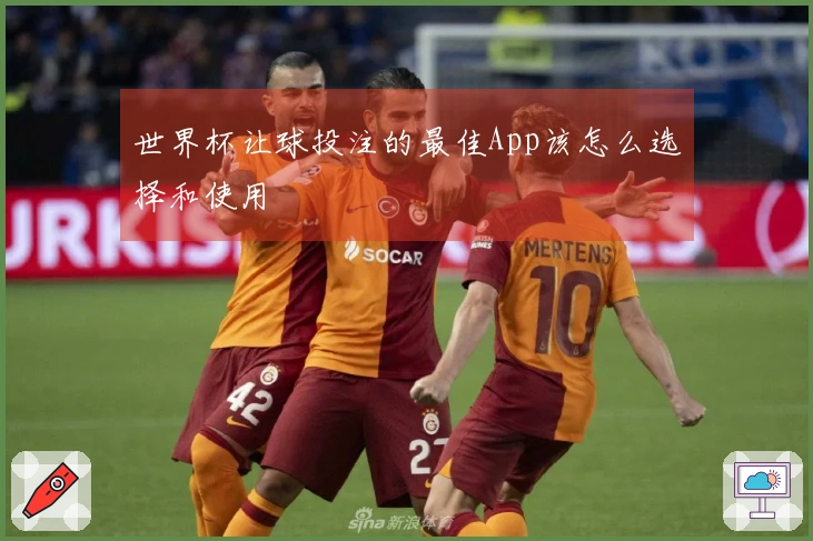 世界杯让球投注的最佳App该怎么选择和使用