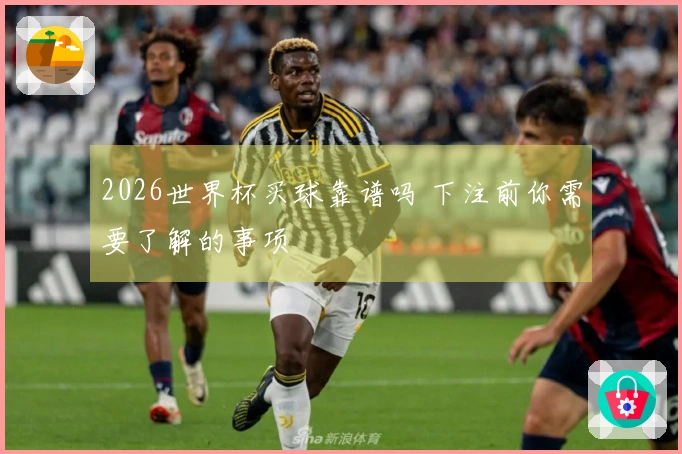 2026世界杯买球靠谱吗 下注前你需要了解的事项