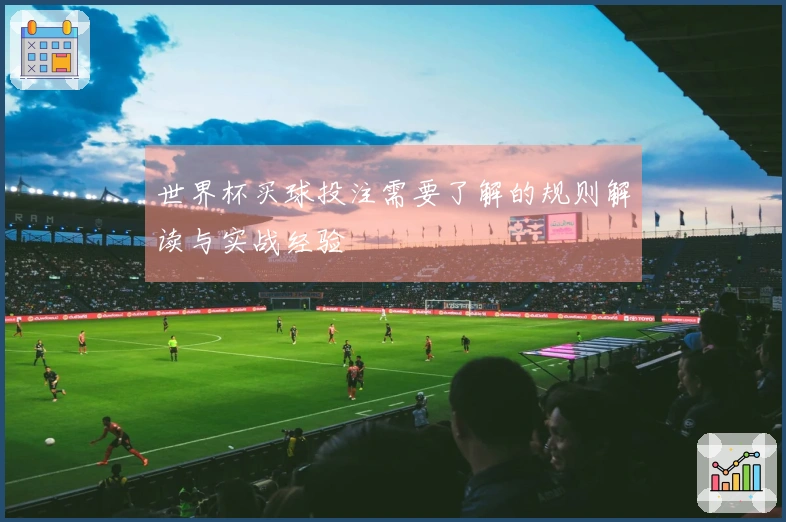世界杯买球投注需要了解的规则解读与实战经验