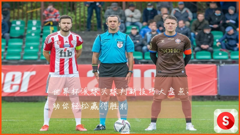世界杯滚球买球判断技巧大盘点，助你轻松赢得胜利