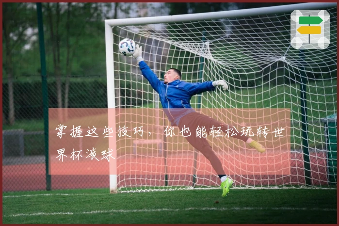 掌握这些技巧，你也能轻松玩转世界杯滚球
